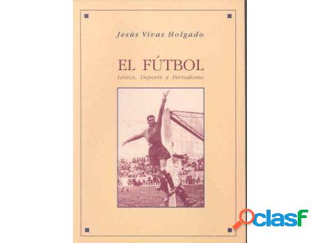 Libro El Fútbol. Léxico, Deporte Y Periodismo de Jesús