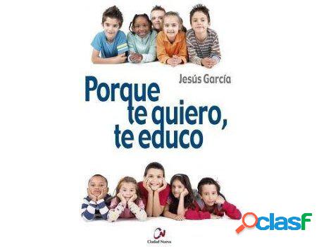 Libro Porque Te Quiero, Te Educo de Jesús García Y García