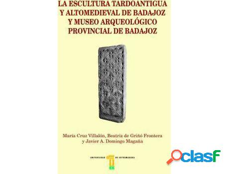 Libro La Escultura Tardoantigua Y Altomedieval De Badajoz Y