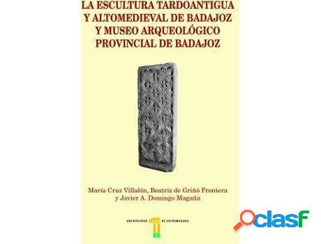 Libro La Escultura Tardoantigua Y Altomedieval De Badajoz Y